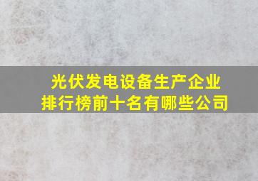 光伏发电设备生产企业排行榜前十名有哪些公司