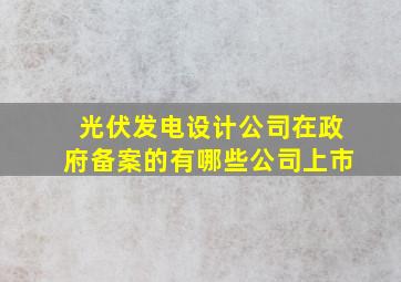 光伏发电设计公司在政府备案的有哪些公司上市