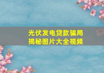 光伏发电贷款骗局揭秘图片大全视频