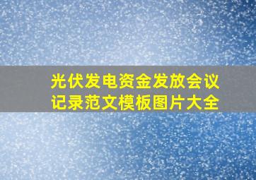 光伏发电资金发放会议记录范文模板图片大全