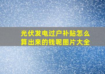 光伏发电过户补贴怎么算出来的钱呢图片大全