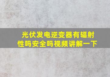 光伏发电逆变器有辐射性吗安全吗视频讲解一下