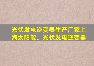 光伏发电逆变器生产厂家上海太阳能。光伏发电逆变器