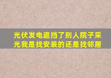 光伏发电遮挡了别人院子采光我是找安装的还是找邻居