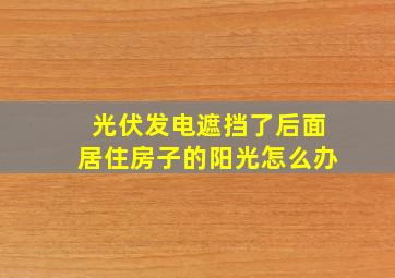 光伏发电遮挡了后面居住房子的阳光怎么办