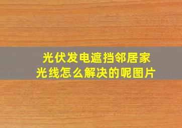 光伏发电遮挡邻居家光线怎么解决的呢图片