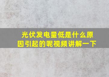 光伏发电量低是什么原因引起的呢视频讲解一下