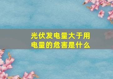 光伏发电量大于用电量的危害是什么