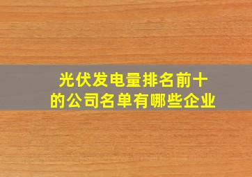 光伏发电量排名前十的公司名单有哪些企业