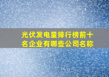 光伏发电量排行榜前十名企业有哪些公司名称