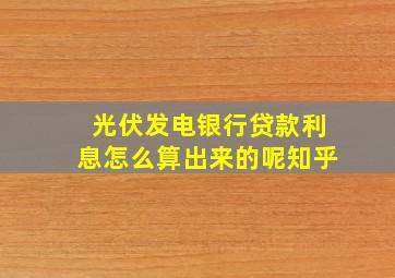 光伏发电银行贷款利息怎么算出来的呢知乎