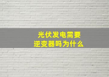 光伏发电需要逆变器吗为什么