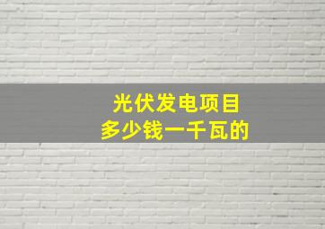 光伏发电项目多少钱一千瓦的