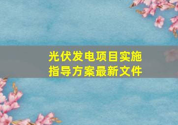 光伏发电项目实施指导方案最新文件