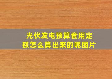 光伏发电预算套用定额怎么算出来的呢图片