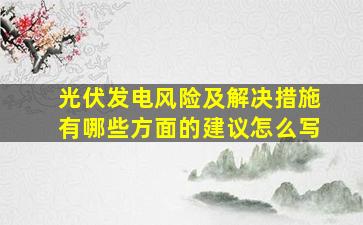 光伏发电风险及解决措施有哪些方面的建议怎么写