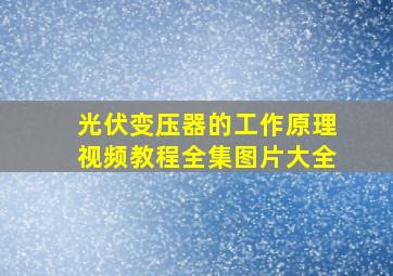 光伏变压器的工作原理视频教程全集图片大全