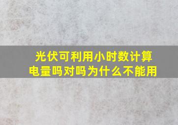 光伏可利用小时数计算电量吗对吗为什么不能用