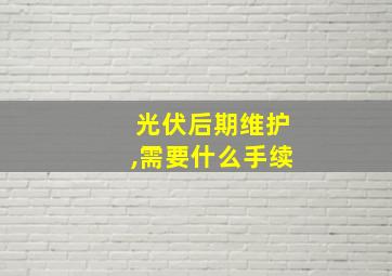 光伏后期维护,需要什么手续