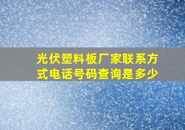 光伏塑料板厂家联系方式电话号码查询是多少