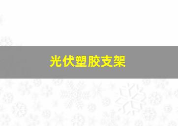 光伏塑胶支架