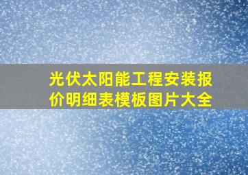 光伏太阳能工程安装报价明细表模板图片大全