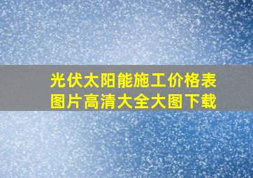 光伏太阳能施工价格表图片高清大全大图下载