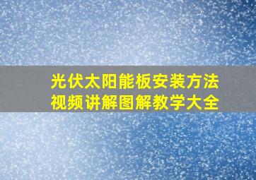 光伏太阳能板安装方法视频讲解图解教学大全