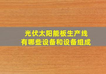 光伏太阳能板生产线有哪些设备和设备组成