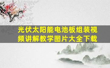 光伏太阳能电池板组装视频讲解教学图片大全下载