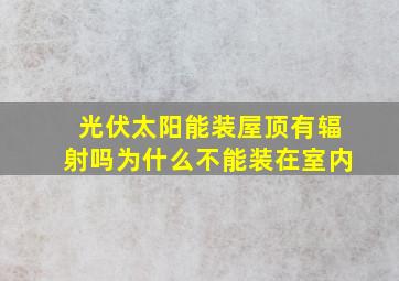 光伏太阳能装屋顶有辐射吗为什么不能装在室内