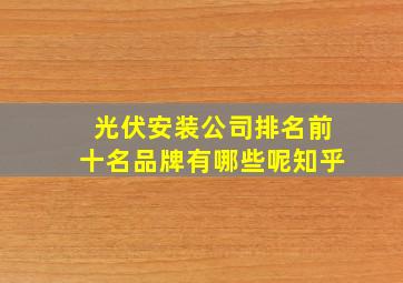 光伏安装公司排名前十名品牌有哪些呢知乎