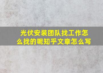 光伏安装团队找工作怎么找的呢知乎文章怎么写