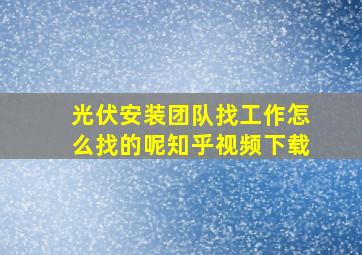 光伏安装团队找工作怎么找的呢知乎视频下载