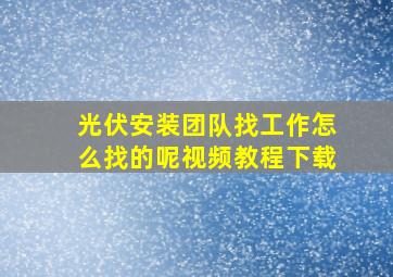 光伏安装团队找工作怎么找的呢视频教程下载