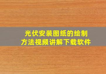 光伏安装图纸的绘制方法视频讲解下载软件