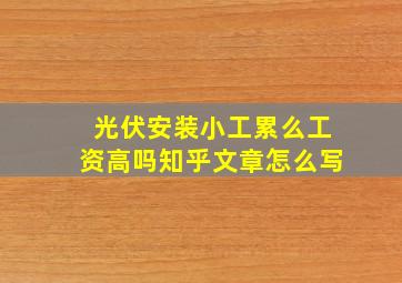 光伏安装小工累么工资高吗知乎文章怎么写