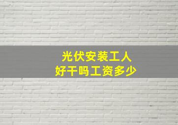 光伏安装工人好干吗工资多少