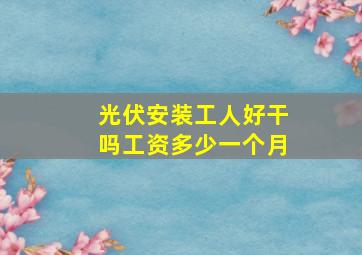 光伏安装工人好干吗工资多少一个月