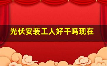 光伏安装工人好干吗现在