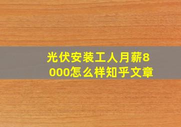 光伏安装工人月薪8000怎么样知乎文章