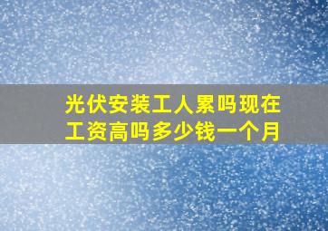 光伏安装工人累吗现在工资高吗多少钱一个月