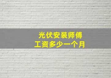 光伏安装师傅工资多少一个月