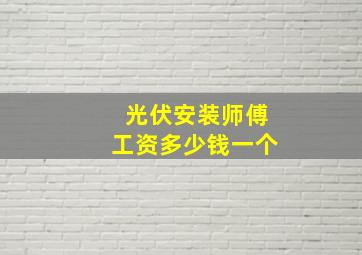 光伏安装师傅工资多少钱一个