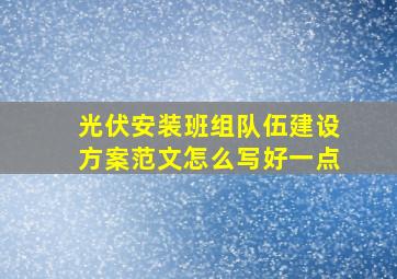 光伏安装班组队伍建设方案范文怎么写好一点