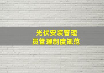 光伏安装管理员管理制度规范