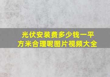 光伏安装费多少钱一平方米合理呢图片视频大全