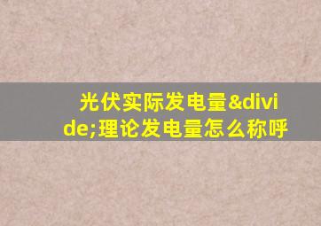 光伏实际发电量÷理论发电量怎么称呼