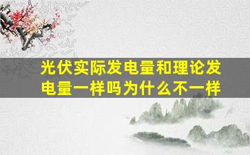 光伏实际发电量和理论发电量一样吗为什么不一样