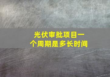 光伏审批项目一个周期是多长时间